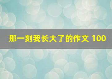 那一刻我长大了的作文 100